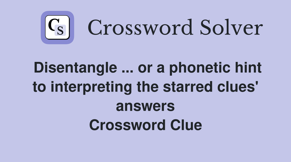 Disentangle or a hint to interpreting the starred clues